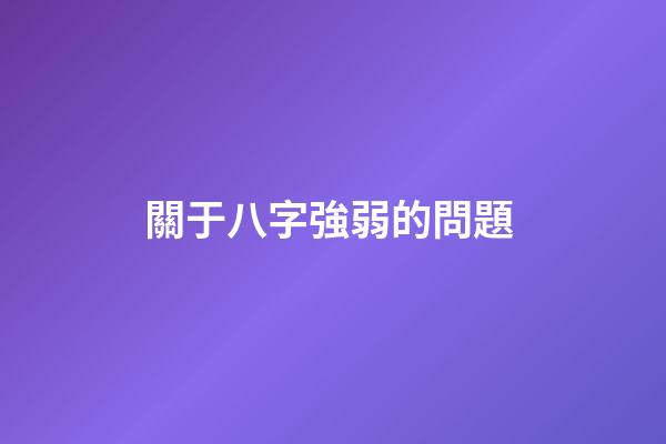 關于八字強弱的問題 (如何確定八字弱還是強)-第1張-觀點-玄機派